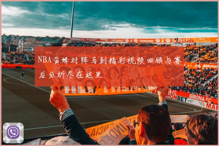 NBA黄蜂对阵马刺精彩视频回顾与赛后分析尽在这里