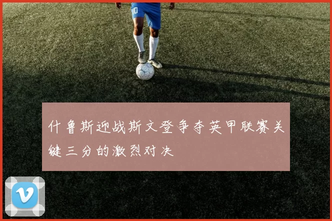 什鲁斯迎战斯文登争夺英甲联赛关键三分的激烈对决