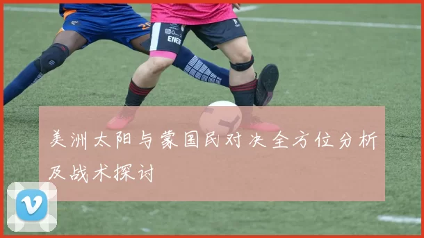 美洲太阳与蒙国民对决全方位分析及战术探讨