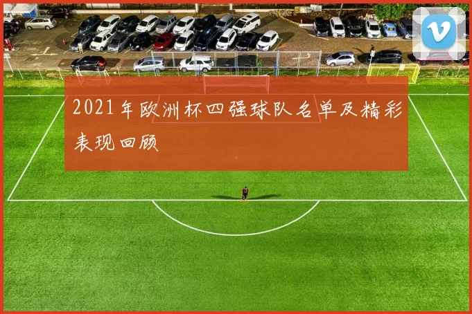 2021年欧洲杯四强球队名单及精彩表现回顾