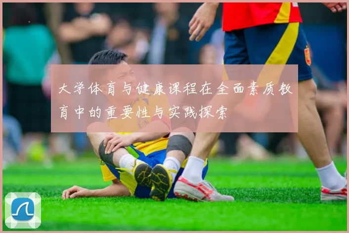 大学体育与健康课程在全面素质教育中的重要性与实践探索