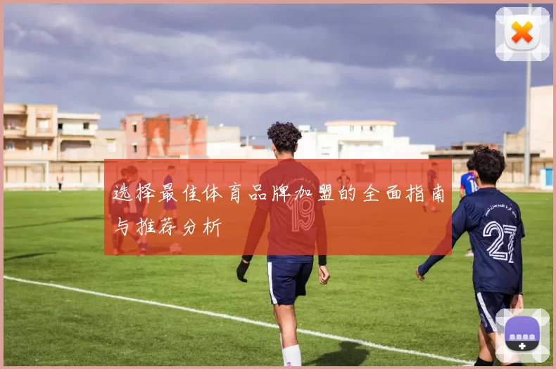 选择最佳体育品牌加盟的全面指南与推荐分析