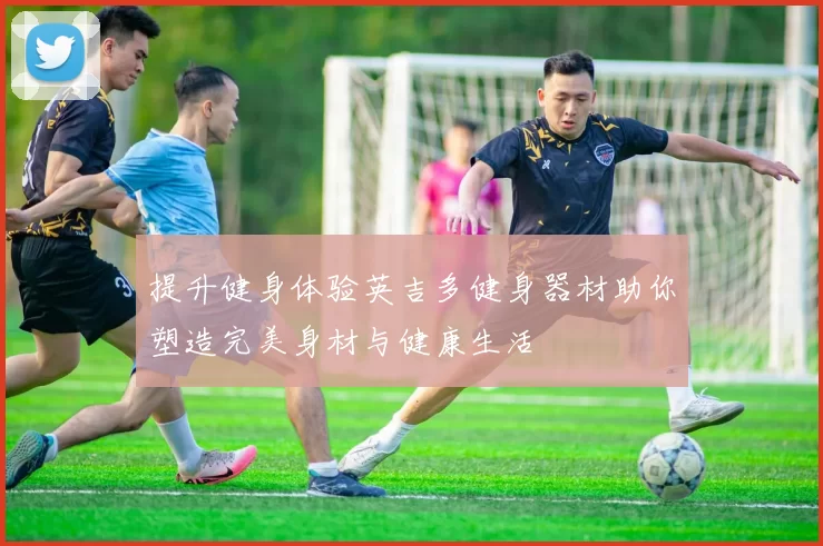 提升健身体验英吉多健身器材助你塑造完美身材与健康生活