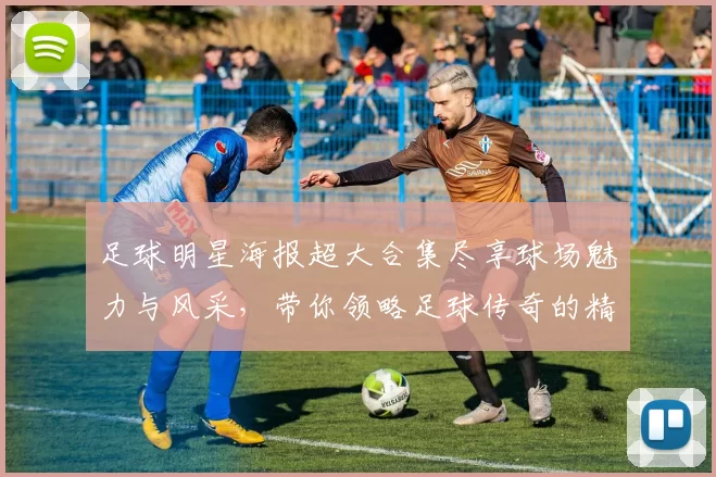 足球明星海报超大合集尽享球场魅力与风采，带你领略足球传奇的精彩瞬间