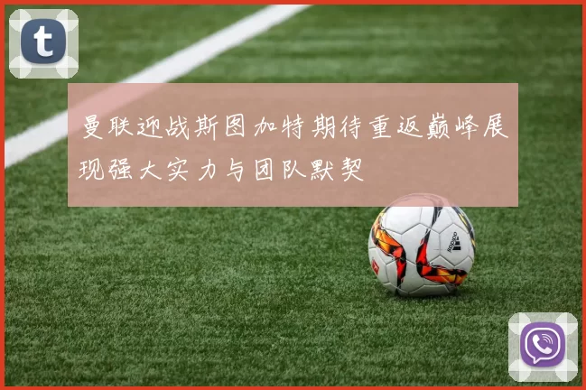 曼联迎战斯图加特期待重返巅峰展现强大实力与团队默契