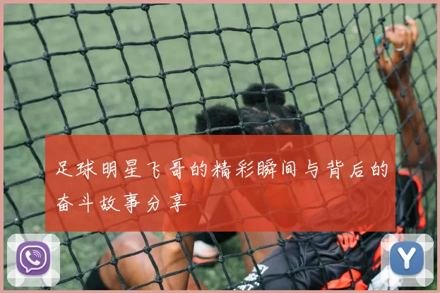 足球明星飞哥的精彩瞬间与背后的奋斗故事分享